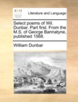 Select Poems Of Wil. Dunbar: Part First, From The M.s. Of George Bannatyne, Published 1568 1173034390 Book Cover