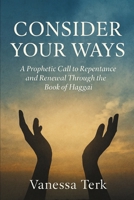 CONSIDER YOUR WAYS: A Prophetic Call to Repentance and Renewal Through the Book of Haggai B0FWZ8PYHY Book Cover