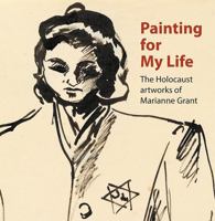 Painting for My Life: The Holocaust artworks of Marianne Grant: The Holocaust artworks of Marianne Grant 1908638303 Book Cover