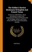 The Soldier's Service Dictionary of English and French Terms: Embracing 10,000 Miliatary, Naval, Aeronautical, Aviation, and Conversational Words and ... With Their French Armes, With Their French... 101662932X Book Cover