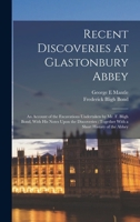 Recent Discoveries at Glastonbury Abbey: An Account of the Excavations Undertaken by Mr. F. Bligh Bond, With his Notes Upon the Discoveries: Together With a Short History of the Abbey 1015981739 Book Cover