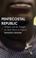 Pentecostal Republic: Religion and the Struggle for State Power in Nigeria (African Arguments) 178699237X Book Cover