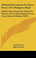 Sabbath Recreations Or Select Poetry Of A Religious Kind: Chiefly Taken From The Works Of Modern Poets, With Original Pieces Never Before Published 114650442X Book Cover