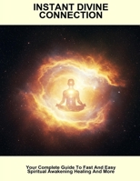 Instant Divine Connection: Your Complete Guide To Fast And Easy Spiritual Awakening Healing And More B0FP5P9PBP Book Cover