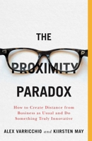 The Proximity Paradox: How to Create Distance from Business as Usual and Do Something Truly Innovative 1770415327 Book Cover