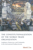 The Constitutionalization of the World Trade Organization: Legitimacy, Democracy, and Community in the International Trading System (International Economic Law Series) 0199285845 Book Cover