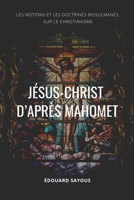 J�sus-Christ d'apr�s Mahomet: les Notions et les Doctrines musulmanes sur le christianisme 1508807116 Book Cover