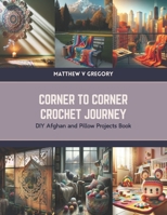 Corner to Corner Crochet Journey: DIY Afghan and Pillow Projects Book B0CVFRXXTN Book Cover
