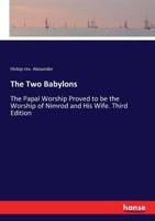 The Two Babylons: Or, the Papal Worship Proved to be the Worship of Nimrod and His Wife