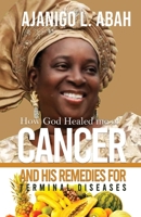 How God Healed me of Cancer and His remedies for Terminal diseases B0BL6HSMNQ Book Cover
