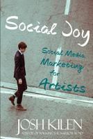 Social Joy: A Quick, Easy Guide to Social Media for Authors, Artists, and Other Creative Types Who Hate Marketing 147515898X Book Cover