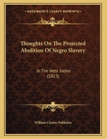 Thoughts On The Projected Abolition Of Negro Slavery: In The West Indies (1823) 1166272907 Book Cover