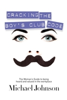 Cracking The Boy's Club Code: The Woman's Guide to Being Heard and Valued in the Workplace 1600376428 Book Cover