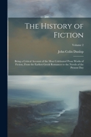 The History of Fiction: Being a Critical Account of the Most Celebrated Prose Works of Fiction, From the Earliest Greek Romances to the Novels of the Present Day; Volume 2 1021336491 Book Cover