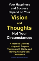 Your Happiness and Success Depend on Your Vision and Thoughts, Not Your Circumstances: A Practical Guide to Living with Purpose, Thinking with Clarity, and Moving Forward with Confidence. B0FR52TNBC Book Cover