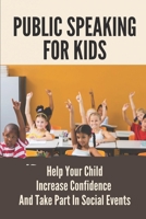 Public Speaking For Kids: Help Your Child Increase Confidence And Take Part In Social Events: Public Speaking Topics B0997ZXLXC Book Cover