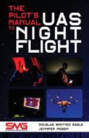 The Pilot's Manual to UAS Night Flight: Learn how to fly your UAV / sUAS at night - LEGALLY, SAFELY and EFFECTIVELY! 1614310661 Book Cover