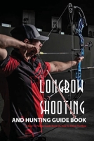 Longbow Shooting And Hunting Guide Book- A Easy-to-follow Guide Book On How To Shoot The Bow: Hunting Books B08RH2C682 Book Cover