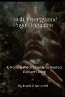 Earth, Energy and Pagan Practice: A Modern Witch’s Guide to Rooted, Radiant Living (Foundations of Witchcraft) B0GFXGCPFV Book Cover