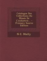 Catalogue Des Collections Du Musee de L'Industrie... - Primary Source Edition 1294870971 Book Cover