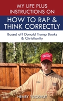 My Life Plus Instructions on How to Think and Rap Correctly: Based Off Donald Trumps Books and Christianity B0DPLPHBMR Book Cover