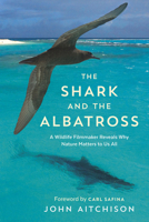 The Shark and the Albatross: A Wildlife Filmmaker Reveals Why Nature Matters to Us All 1771642181 Book Cover