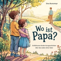 Wo ist Papa? - Einfühlsame Kinder-Kurzgeschichten über das Leben ohne Vater (German Edition) 3990513885 Book Cover