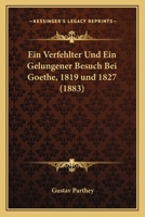 Ein Verfehlter Und Ein Gelungener Besuch Bei Goethe, 1819 und 1827 (1883) 114183877X Book Cover