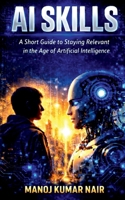 AI SKILLS: A Short Guide to Staying Relevant in the Age of Artificial Intelligence B0GT9NGJKP Book Cover