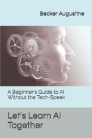Let's Learn AI Together: A Beginner's Guide to AI Without the Tech-Speak B0DTYR4PC4 Book Cover