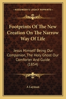 Footprints Of The New Creation On The Narrow Way Of Life: Jesus Himself Being Our Companion, The Holy Ghost Our Comforter And Guide 116464890X Book Cover
