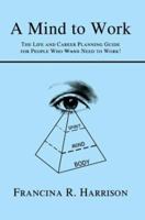 A Mind to Work: The Life and Career Planning Guide for People Who Want Need to Work 0595303900 Book Cover