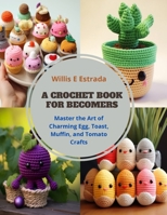 A Crochet Book for Becomers: Master the Art of Charming Egg, Toast, Muffin, and Tomato Crafts B0CQB8ZJVN Book Cover