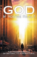 God If You're Real: The Transformation of Natural to Supernatural 1794330461 Book Cover