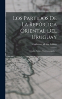 Los Partidos De La República Oriental Del Uruguay: Estudio Político-histórico-popular... 1016451393 Book Cover