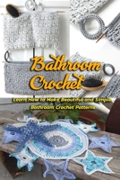 Bathroom Crochet: Learn How to Make Beautiful and Simple Bathroom Crochet Patterns: Gift Ideas for Holiday B08LJSJLT1 Book Cover