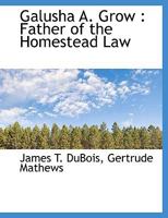 Galusha A. Grow: Father Of The Homestead Law 1014645689 Book Cover