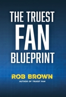 The Truest Fan Blueprint: Focus on What Matters to Achieve Your Most Cherished Goals 1737374277 Book Cover