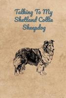 Talking To My Shetland Collie Sheepdog 1073890546 Book Cover