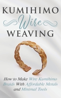 Kumihimo Wire Weaving: How to Make Wire Kumihimo Braids With Affordable Metals and Minimal Tools 1951035232 Book Cover