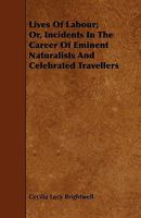 Lives Of Labour; Or, Incidents In The Career Of Eminent Naturalists And Celebrated Travellers 1146877811 Book Cover
