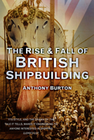 The Rise & Fall of British Shipbuilding (History & Politics) 0094729204 Book Cover