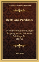 Rents and Purchases - Or, the Valuation of Landed Property, Woods, Minerals, Buildings, Etc. 1437055850 Book Cover