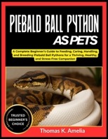 PIEBALD BALL PYTHON AS PETS: A Complete Beginner’s Guide to Feeding, Caring, Handling, and Breeding Piebald Ball Pythons for a Thriving, Healthy, and Stress-Free Companion B0FT2X721P Book Cover