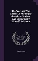 The Works of the Author of the Night-Thoughts. Revised and Corrected by Himself; Volume 4 137886543X Book Cover