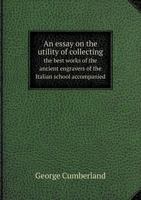 An Essay on the Utility of Collecting the Best Works of the Ancient Engravers of the Italian School Accompanied 5518884478 Book Cover