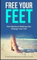 Free Your Feet: How Barefoot Walking Can Change Your Life 1794424938 Book Cover