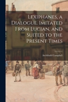 Lexiphanes: A Dialogue. Imitated from Lucian, and Suited to the Present Times. Being an Attempt to Restore the English Tongue to Its Ancient Purity, and to Correct, as Well as Expose, the Affected Sty 1015104479 Book Cover