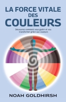 La force vitale des couleurs, Découvrez comment vous guérir et vou transformer grâce aux couleurs (French Edition) B0H4RNKZGV Book Cover