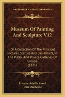 Museum Of Painting And Sculpture V12: Or A Collection Of The Principal Pictures, Statues And Bas-Reliefs, In The Public And Private Galleries Of Europe 116491622X Book Cover